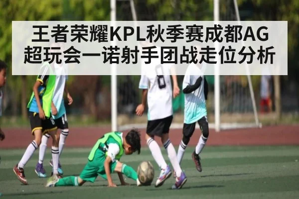 王者荣耀KPL秋季赛成都AG超玩会一诺射手团战走位分析